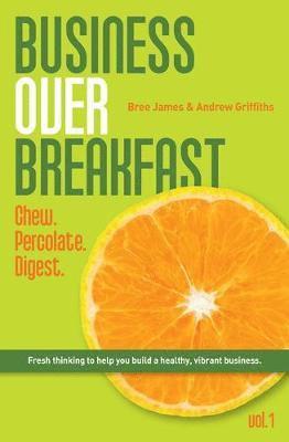 Bree James, Andrew Griffiths - Business Over Breakfast Vol. 1: Fresh thinking to help you build a healthy, vibrant business, Häftad