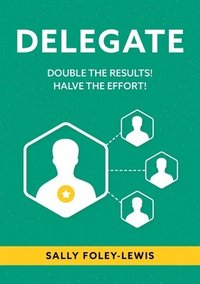 bokomslag Delegate: Double the Results! Halve the Effort!