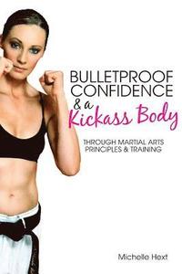 bokomslag Bulletproof Confidence & a Kickass Body: Through Martial Arts Principles and Training