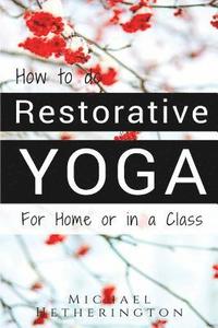 bokomslag How To Do Restorative Yoga: For Home Or In A Class