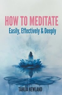 bokomslag How to Meditate Easily, Effectively & Deeply