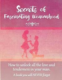 bokomslag Secrets of Fascinating Womanhood: To show you how to unlock all the love and tenderness in your husband.