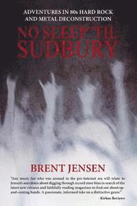 Brent Jensen - No Sleep 'til Sudbury: Adventures in 80s Hard Rock and Metal Deconstruction, Häftad