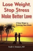 bokomslag Lose Weight, Stop Stress and Make Better Love - 5 Easy Steps by Training Your Brain