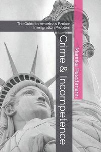 bokomslag Crime & Incompetence: The Guide to America's Broken Immigration Problem