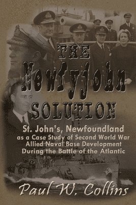 bokomslag The 'Newfyjohn' Solution: St. John's, Newfoundland as a Case Study of Second World War Allied Naval Base Development During the Battle of the At