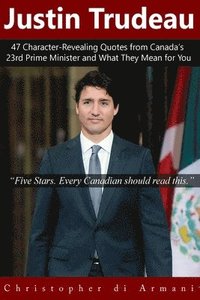 bokomslag Justin Trudeau: 47 Character-Revealing Quotes from Canada's 23rd Prime Minister and What They Mean for You