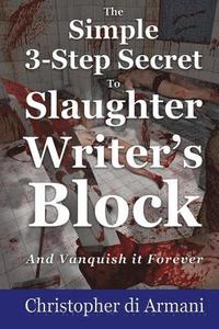 bokomslag The Simple 3-Step Secret to Slaughter Writer's Block And Vanquish it Forever