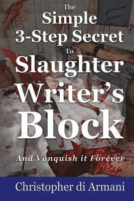 The Simple 3-Step Secret to Slaughter Writer's Block And Vanquish it Forever