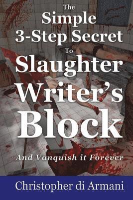 The Simple 3-Step Secret to Slaughter Writer's Block And Vanquish it Forever 1