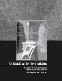 Eric Bergman - At Ease With the Media: A program to help spokespeople communicate when it counts, Häftad