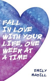 bokomslag Fall In Love With Your Life, One Week at a Time