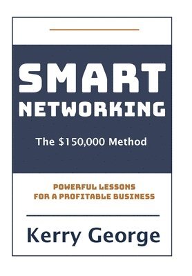 Kerry George - Smart Networking - The $150,000 Method, Inbunden