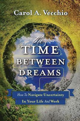 bokomslag The Time Between Dreams: How to Navigate Uncertainty in Your Life and Work