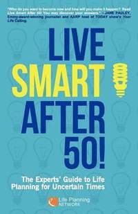 bokomslag Live Smart After 50! The Experts' Guide to Life Planning for Uncertain Times