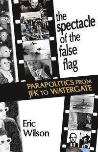 bokomslag The Spectacle of the False-Flag: Parapolitics from JFK to Watergate