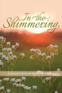 bokomslag In the Shimmering: a collection of prose & poetry