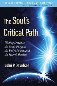 The Soul's Critical Path: Waking Down to the Soul's Purpose, the Body's Power, and the Heart's Passion 1