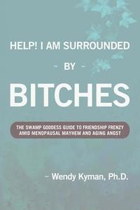 bokomslag Help! I Am Surrounded by Bitches: The Swamp Goddess Guide to Friendship Frenzy Amid Menopausal Mayhem and Aging Angst