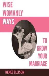 bokomslag Wise Womanly Ways to Grow Your Marriage