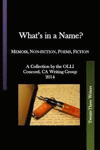 What's in a Name?: Memoir, Non-fiction, Poems, Fiction A Collection by the OLLI Concord, CA, Writing Group 2014 1