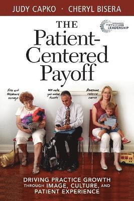 bokomslag The Patient-Centered Payoff: Driving Practice Growth Through Image, Culture, and Patient Experience