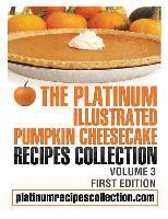 bokomslag The Platinum Illustrated Pumpkin Cheesecake Recipes Collection: Volume 3