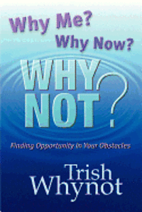 Why Me? Why Now? Why Not?: Finding Opportunity In Your Obstacles 1