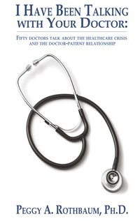 bokomslag I Have Been Talking with Your Doctor: Fifty doctors talk about the healthcare crisis and the doctor-patient relationship