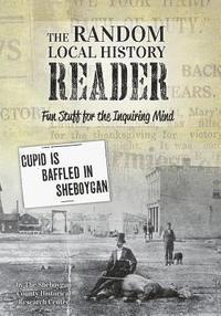 Sheboygan County Histor Research Center - The Random Local History Reader: Fun Stuff for the Inquiring Mind, Häftad