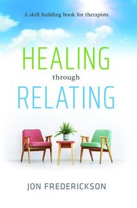 bokomslag Healing Though Relating: A Skill-Building for Therapists