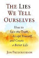 bokomslag The Lies We Tell Ourselves: How to Face the Truth, Accept Yourself, and Create a Better Life