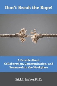 bokomslag Don't Break the Rope!: A Parable About Collaboration, Communication, and Teamwork in the Workplace