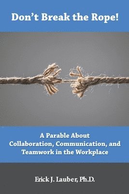 Don't Break the Rope!: A Parable About Collaboration, Communication, and Teamwork in the Workplace 1