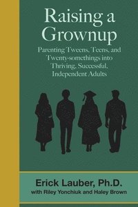 bokomslag Raising a Grownup: Parenting Tweens, Teens, and Twenty-somethings into Thriving, Successful, Independent Adults