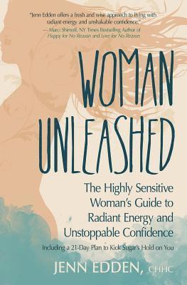 Jenn Edden - Woman Unleashed: The Highly Sensitive Woman's Guide to Radiant Energy, Unstoppable Confidence, and a 21-Day Plan to Kick Sugar's Hold on You, Häftad
