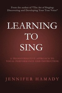 bokomslag Learning To Sing: A Transformative Approach to Vocal Performance and Instruction