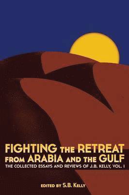 J. B. Kelly, S.B. Kelly, S. B. Kelly - Fighting the Retreat from Arabia and the Gulf, Häftad