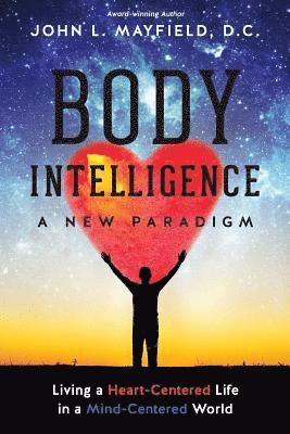 Body Intelligence A New Paradigm: Living a Heart-Centered Life in a Mind-Centered World 1