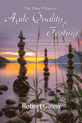 Robert Galen - Three Pillars of Agile Quality & Testing: Achieving Balanced Results in Your Journey Towards Agile Quality, Häftad