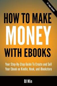 bokomslag How To Make Money With Ebooks - Your Step-By-Step Guide To Create and Sell Your Ebook on Kindle, Nook, and iBookstore