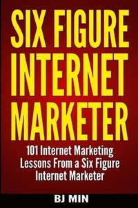 bokomslag Six Figure Internet Marketer - 101 Internet Marketing Lessons from a Six Figure Internet Marketer