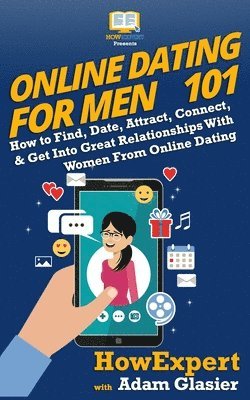 bokomslag Online Dating For Men 101: How to Find, Date, Attract, Connect, & Get Into Great Relationships With Women From Online Dating