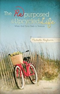 bokomslag The Repurposed and Upcycled Life: When God Turns Trash to Treasure