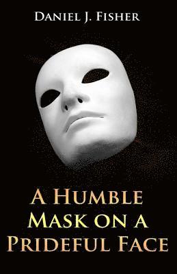 Daniel J. Fisher - A Humble Mask on a Prideful Face, Häftad