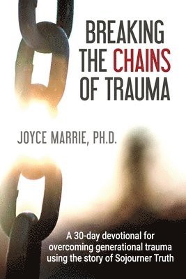 bokomslag Breaking the Chains of Trauma: A 30-Day Devotional Overcoming Generational Trauma Using the Story of Sojourner Truth
