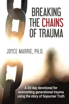 Breaking the Chains of Trauma: A 30-Day Devotional Overcoming Generational Trauma Using the Story of Sojourner Truth