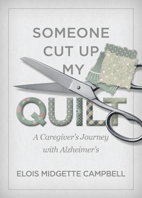 Someone Cut Up My Quilt: A Caregiver's Journey with Alzheimer's 1