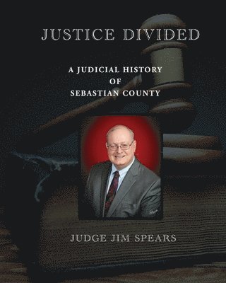 Judge Jim Spears, David Ware - Justice Divided; A Judicial History of Sebastian County, Häftad