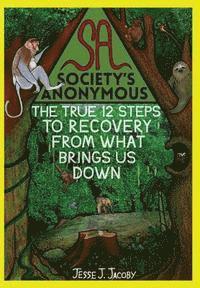 Society's Anonymous: The True 12 Steps To Recovery From What Brings Us Down 1